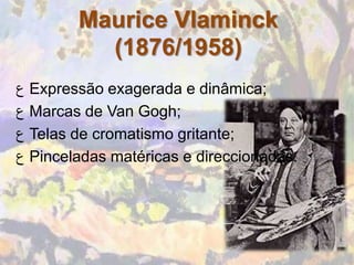 Maurice Vlaminck
          (1876/1958)
‫ ﻉ‬Expressão exagerada e dinâmica;
‫ ﻉ‬Marcas de Van Gogh;
‫ ﻉ‬Telas de cromatismo gritante;
‫ ﻉ‬Pinceladas matéricas e direccionadas.
 