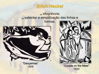 Erich Heckel
             ‫ ﯽ‬xilogravura;
‫ ﯽ‬salientar a simplificação das linhas e
                formas.




“Dançarinas”
   1909                      “Couple on the Meer”
                                    1920
 