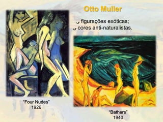 Otto Muller
                ‫ ﯽ‬figurações exóticas;
               ‫ ﯽ‬cores anti-naturalistas.




“Four Nudes”
    1926
                              “Bathers”
                                1940
 