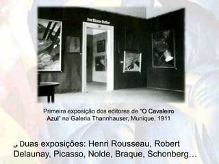 Primeira exposição dos editores de “O Cavaleiro
        Azul” na Galeria Thannhauser, Munique, 1911



‫ ﯽ‬Duas exposições: Henri Rousseau, Robert
Delaunay, Picasso, Nolde, Braque, Schonberg…
 