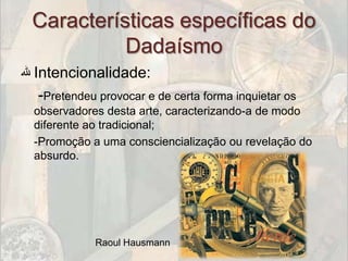 Características específicas do
            Dadaísmo
‫ ﷲ‬Intencionalidade:
   -Pretendeu provocar e de certa forma inquietar os
  observadores desta arte, caracterizando-a de modo
  diferente ao tradicional;
  -Promoção a uma consciencialização ou revelação do
  absurdo.




              Raoul Hausmann
 