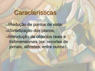 Características
‫ک‬Redução de pontos de vista;
‫ک‬Sintetização dos planos;
‫ک‬Introdução de objectos reais e
 tridimensionais (ex: recortes de
 jornais, alfinetes, entre outros).
 