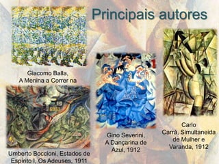 Principais autores


      Giacomo Balla,
   A Menina a Correr na
      Varanda, 1912




                                                          Carlo
                                                   Carrá, Simultaneida
                                  Gino Severini,
                                                      de Mulher e
                                  A Dançarina de
                                                     Varanda, 1912
                                    Azul, 1912
Umberto Boccioni, Estados de
 Espírito I, Os Adeuses, 1911
 