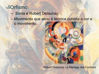 ‫ک‬Orfismo:
 – Sónia e Robert Delaunay;
 – Movimento que aliou à técnica cubista a cor e
   o movimento.




                   Robert Delaunay, La Manège des Cochons
 