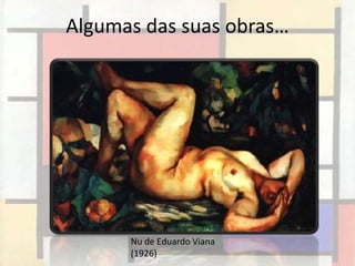 Algumas das suas obras…




      Nu de Eduardo Viana
      (1926)
 