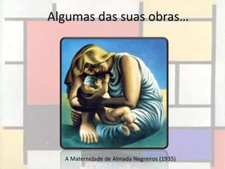 Algumas das suas obras…




  A Maternidade de Almada Negreiros (1935)
 