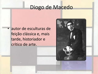 Diogo de Macedo


• autor de esculturas de
  feição clássica e, mais
  tarde, historiador e
  crítico de arte.
 