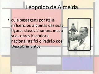 Leopoldo de Almeida

• cuja passagens por Itália
  influenciou algumas das suas
  figuras classizicizantes, mas a
  suas obras histórica e
  nacionalista foi o Padrão dos
  Descobrimentos.
 