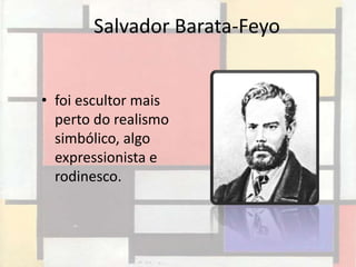 Salvador Barata-Feyo


• foi escultor mais
  perto do realismo
  simbólico, algo
  expressionista e
  rodinesco.
 