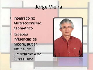 Jorge Vieira
• Integrado no
  Abstraccionismo
  geométrico
• Recebeu
  influencias de
  Moore, Butler,
  Tatline, do
  Simbolismo e do
  Surrealismo
 