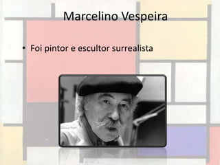 Marcelino Vespeira

• Foi pintor e escultor surrealista
 