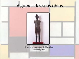 Algumas das suas obras…




   O Menino Imperativo de Marcelino
           Vespeira (1951)
 