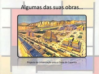 Algumas das suas obras…




  Projecto da Urbanização para a Costa da Caparica
 