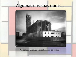 Algumas das suas obras…




 Projecto da Igreja de Nossa Senhora de Fátima
 