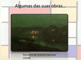 Algumas das suas obras…




   Nocturno de Antonio Carneiro
   (1910)
 