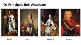 Os Principais Reis Absolutos
Luís XIV Pedro I Catarina II D. João V
 