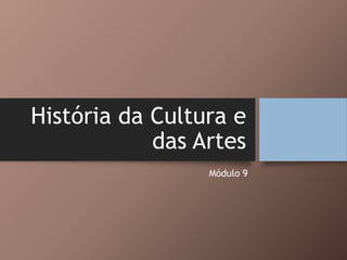 História da Cultura e
das Artes
Módulo 9
 