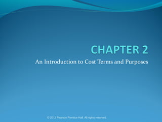An Introduction to Cost Terms and Purposes
© 2012 Pearson Prentice Hall. All rights reserved.
 