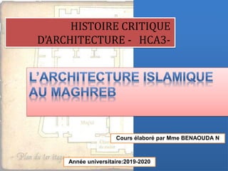 HISTOIRE CRITIQUE
D’ARCHITECTURE - HCA3-
Année universitaire:2019-2020
Cours élaboré par Mme BENAOUDA N
 
