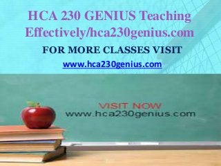 HCA 230 GENIUS Teaching
Effectively/hca230genius.com
FOR MORE CLASSES VISIT
www.hca230genius.com
 