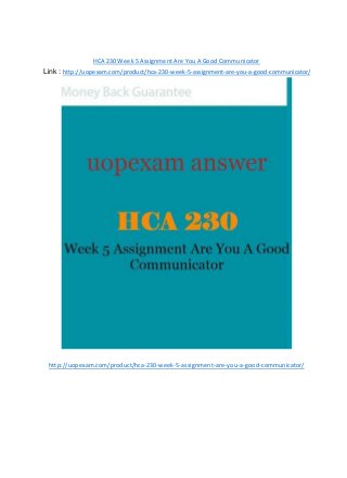 HCA 230 Week 5 Assignment Are You A Good Communicator
Link : http://uopexam.com/product/hca-230-week-5-assignment-are-you-a-good-communicator/
http://uopexam.com/product/hca-230-week-5-assignment-are-you-a-good-communicator/
 