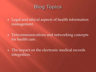 





Legal and ethical aspects of health information
management .
Telecommunications and networking concepts
for health care .
The impact on the electronic medical records
integration.

 