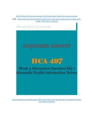 HCA 497 Week 4 Discussion Question DQ 1 Nationwide Health Information Network
Link : http://uopexam.com/product/hca-497-week-4-discussion-question-dq-1-nationwide-
health-information-network/
http://uopexam.com/product/hca-497-week-4-discussion-question-dq-1-nationwide-health-
information-network/
 