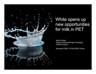 White opens up
new opportunities
for milk in PET

Alies Gonlag
Global Industry Manager Packaging
Holland Colours

Novapack 2009, 19-Feb-2009, Florida
 