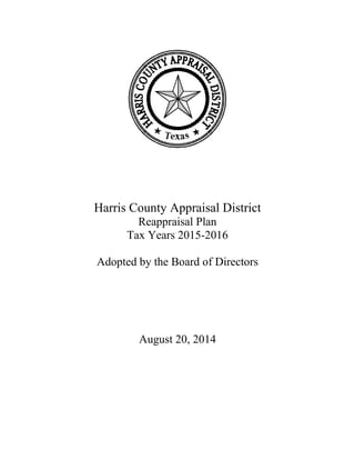 Harris County Appraisal District
Reappraisal Plan
Tax Years 2015-2016
Adopted by the Board of Directors
August 20, 2014
 