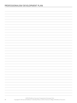 PROFESSIONALISM DEVELOPMENT PLAN 
ACHE Healthcare Executive Competencies Assessment Tool 
Copyright © 2012 by the Healthcare Leadership Alliance and the American College o 11 f Healthcare Executives 
 