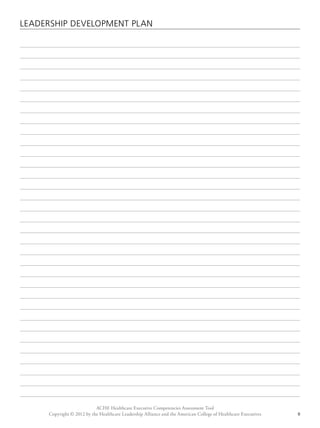 LEADERSHIP DEVELOPMENT PLAN 
ACHE Healthcare Executive Competencies Assessment Tool 
Copyright © 2012 by the Healthcare Leadership Alliance and the American College of Healthcare Executives 8 
 