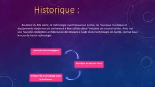 Au début du XXe siècle, la technologie ayant beaucoup évolué, de nouveaux matériaux et
équipements modernes ont commencé à être utilisés dans l'industrie de la construction. Ainsi naît
une nouvelle conception architecturale développée à l'aide d'une technologie de pointe, connue sous
le nom de haute technologie
 