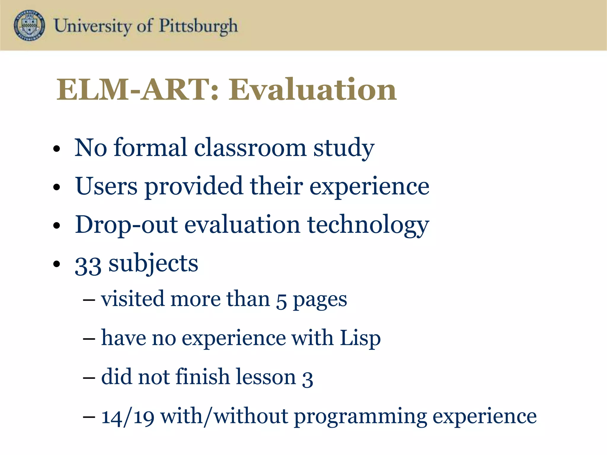 ELM-ART: Evaluation
• No formal classroom study
• Users provided their experience
• Drop-out evaluation technology
• 33 subjects
– visited more than 5 pages
– have no experience with Lisp
– did not finish lesson 3
– 14/19 with/without programming experience
 