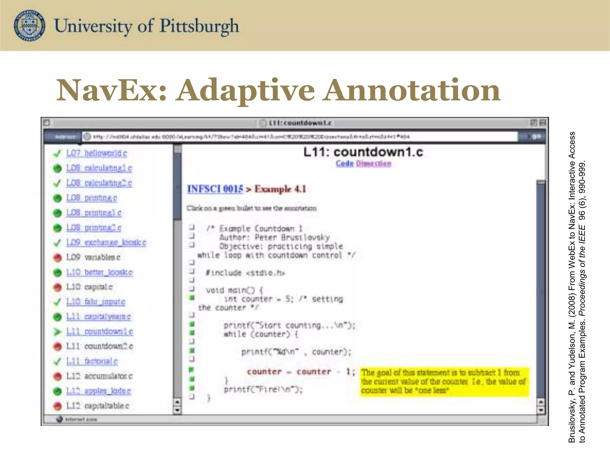 NavEx: Adaptive Annotation
Brusilovsky,
P.
and
Yudelson,
M.
(2008)
From
WebEx
to
NavEx:
Interactive
Access
to
Annotated
Program
Examples.
Proceedings
of
the
IEEE
96
(6),
990-999.
 