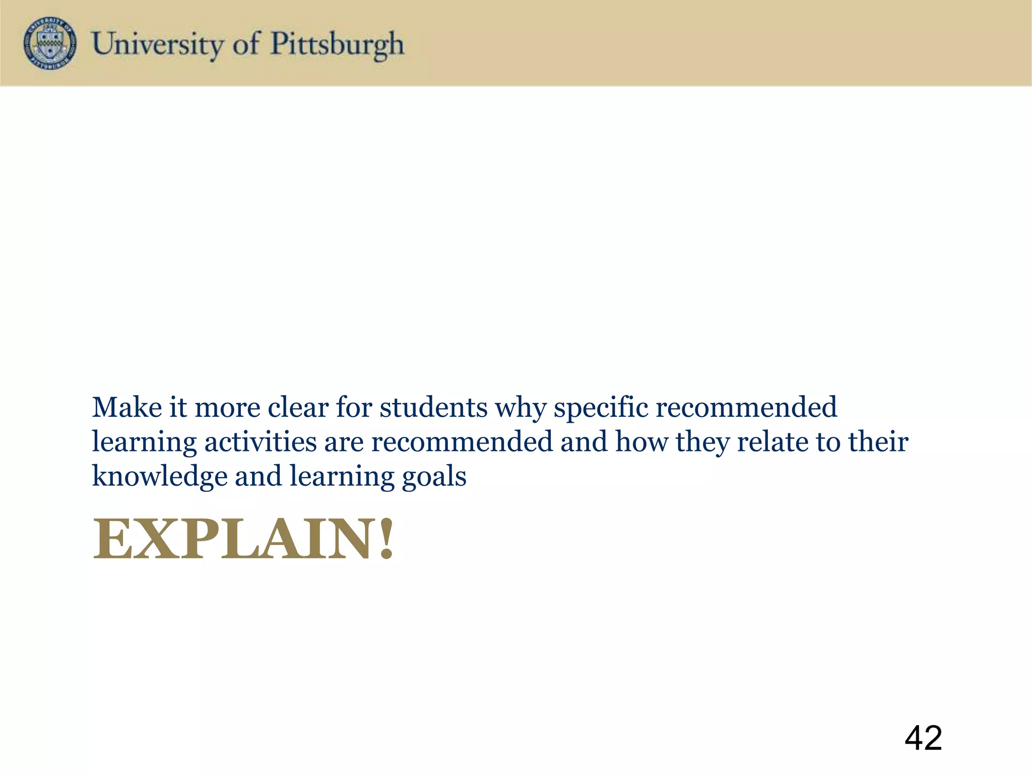 EXPLAIN!
Make it more clear for students why specific recommended
learning activities are recommended and how they relate to their
knowledge and learning goals
42
 