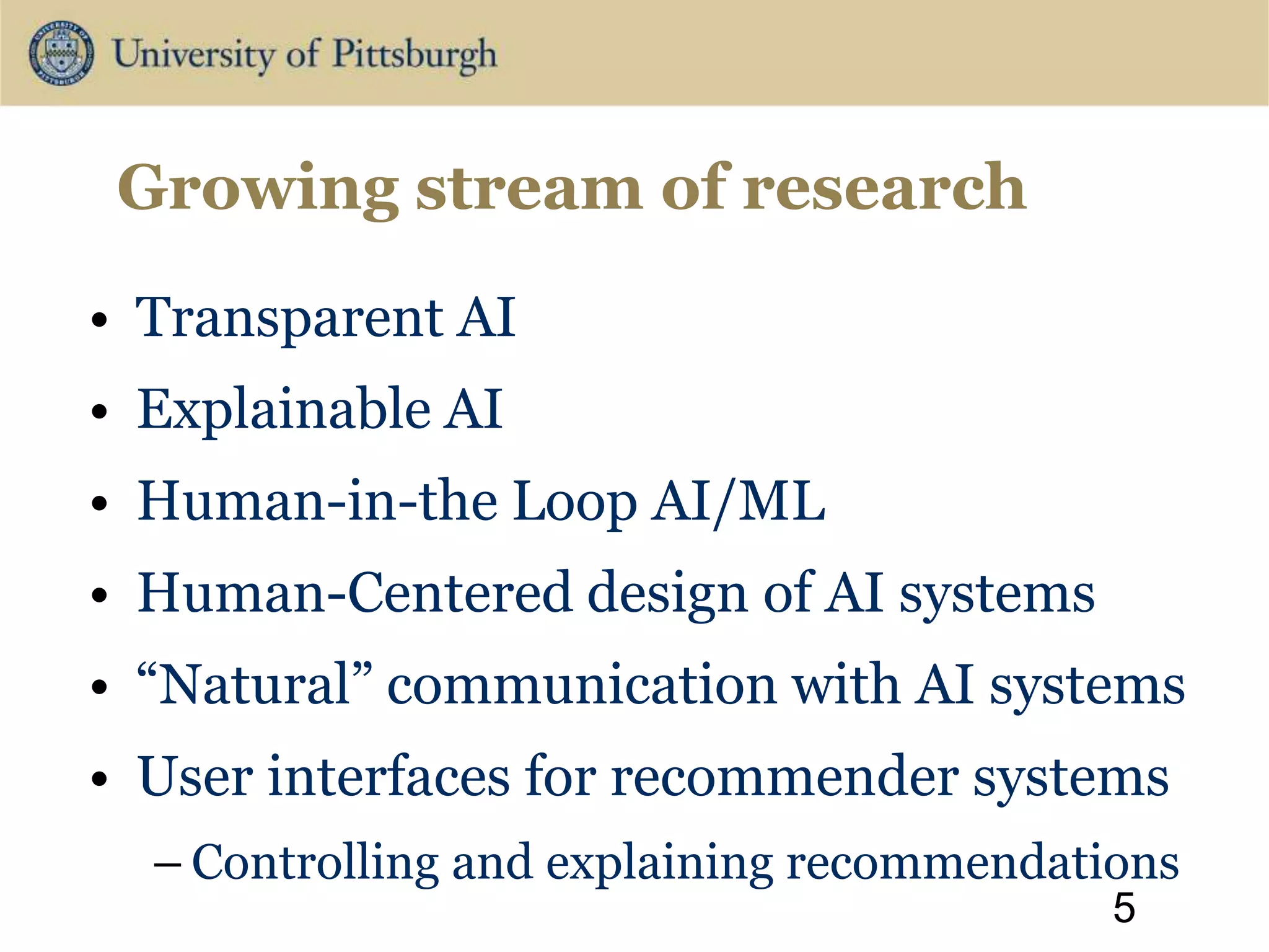 • Transparent AI
• Explainable AI
• Human-in-the Loop AI/ML
• Human-Centered design of AI systems
• “Natural” communication with AI systems
• User interfaces for recommender systems
– Controlling and explaining recommendations
5
Growing stream of research
 