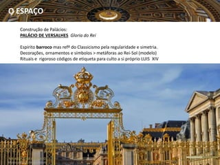 M6-A CULTURA DO PALCO
Muitos palcos, Um espetáculo SEC. XVII  XVIII
Construção de Palácios:
PALÁCIO DE VERSALHES Gloria do Rei
Espírito barroco mas refª do Classicismo pela regularidade e simetria.
Decorações, ornamentos e símbolos > metáforas ao Rei-Sol (modelo)
Rituais e rigoroso códigos de etiqueta para culto a si próprio LUIS XIV
O ESPAÇO
 