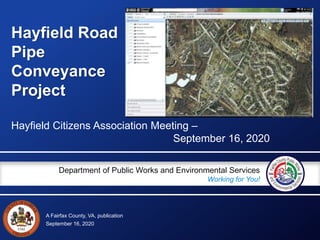 A Fairfax County, VA, publication
Department of Public Works and Environmental Services
Working for You!
September 16, 2020
Hayfield Road
Pipe
Conveyance
Project
Hayfield Citizens Association Meeting –
September 16, 2020
 