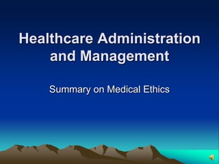 Healthcare Administration and Management  Summary on Medical Ethics 