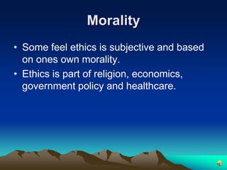 Morality Some feel ethics is subjective and based on ones own morality.Ethics is part of religion, economics, government policy and healthcare.