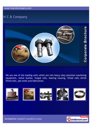 H C & Company




 We are one of the leading units which are into heavy duty precision machining
 equipment, metal bushes, forged rolls, bearing housing, fitted rolls, shrink
 fitted rolls, job works and fabrication.
 