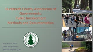 Humboldt County Association of
Governments:
Public Involvement
Methods and Documentation
Beth Burks, AICP
Executive Director
beth.burks@hcaog.net
 