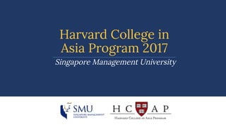 Harvard College in
Asia Program 2017
Singapore Management University
 