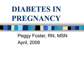 DIABETES IN PREGNANCY Peggy Foster, RN, MSN April, 2008 