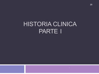 25
HISTORIA CLINICA
PARTE I
.
 
