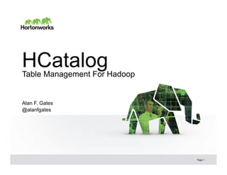 HCatalog
Table Management For Hadoop


Alan F. Gates
@alanfgates




                              Page 1
 
