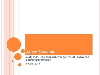 AUDIT TRAINING
Audit Plan, Risk Assessments, Analytical Review and
Sourcing Information
9 April 2013
 