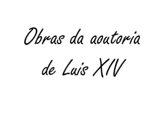 Obras da aoutoria
de Luis XIV
 