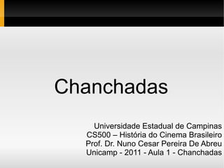 Chanchadas Universidade Estadual de Campinas CS500 – História do Cinema Brasileiro Prof. Dr. Nuno Cesar Pereira De Abreu Unicamp - 2011 - Aula 1 - Chanchadas 