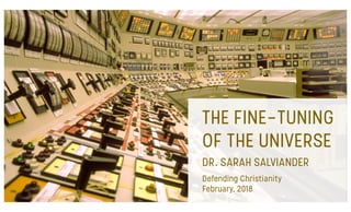 THE FINE-TUNING
OF THE UNIVERSE
DR. SARAH SALVIANDER
Defending Christianity
February, 2018
 